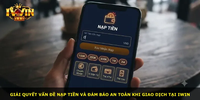 Giải quyết vấn đề nạp tiền và đảm bảo an toàn khi giao dịch tại iWin