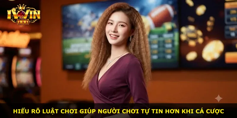 Hiểu rõ luật chơi giúp người chơi tự tin hơn khi cá cược